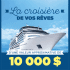 Gagnez la croisière de vos rêves (Valeur de 10 000 $)